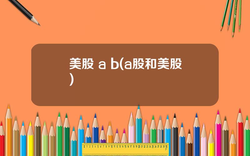 美股 a b(a股和美股)